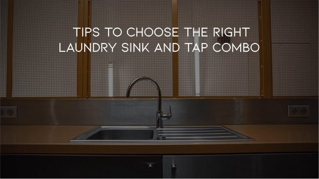 Tips to Choose the Right Laundry Sink and Tap Combo
