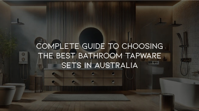 Complete Guide to Choosing the Best Bathroom Tapware Sets in Australia